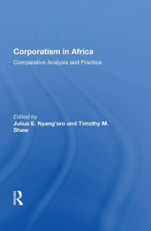 Corporatism In Africa : Comparative Analysis And Practice - Julius E. Nyang'oro