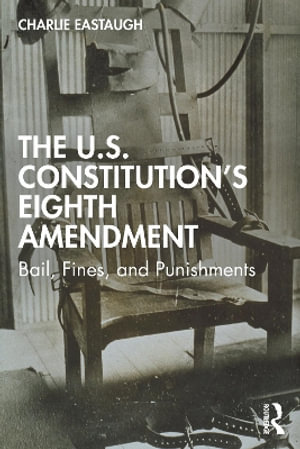 The U.S. Constitution's Eighth Amendment : Bail, Fines, and Punishments - Charlie Eastaugh