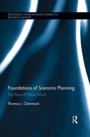 Foundations of Scenario Planning : The Story of Pierre Wack - Thomas J Chermack