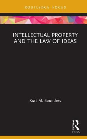 Intellectual Property and the Law of Ideas : Routledge Research in Intellectual Property - Kurt Saunders