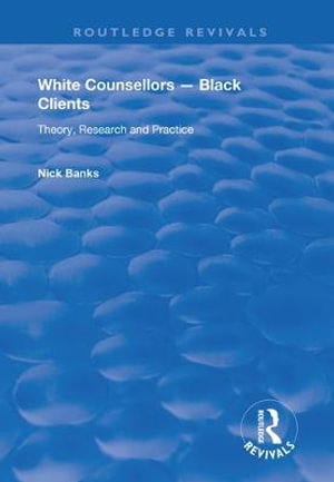 White Counsellors - Black Clients : Theory, Research and Practice - Nick Banks