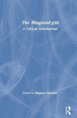 The Bhagavad-gÄ«tÄ : A Critical Introduction - Ithamar Theodor