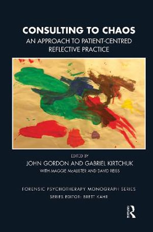 Consulting to Chaos : An Approach to Patient-Centred Reflective Practice - John Gordon