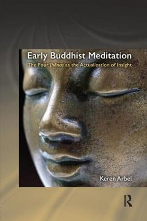 Early Buddhist Meditation : The Four Jhanas as the Actualization of Insight - Keren Arbel