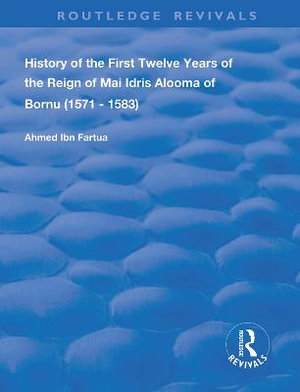 History of the First Twelve Years of the Reign of Mai Idris Alooma of Bornu (1571-1583) : By his Imam - Ahmed Ibn Fartua