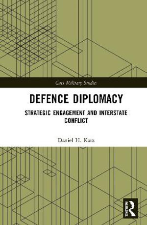 Defence Diplomacy : Strategic Engagement and Interstate Conflict - Daniel H. Katz