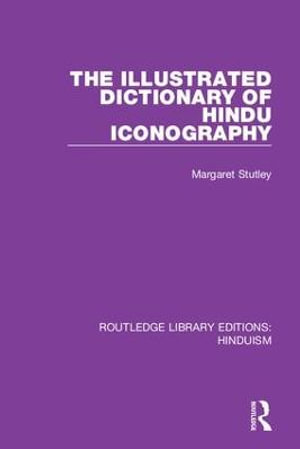 The Illustrated Dictionary of Hindu Iconography : Routledge Library Editions: Hinduism - Margaret Stutley