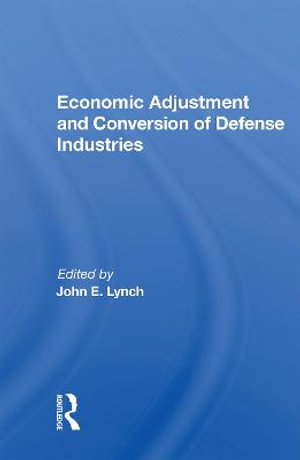 Economic Adjustment And Conversion Of Defense Industries - John E. Lynch