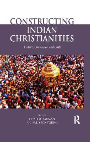 Constructing Indian Christianities : Culture, Conversion and Caste - Chad M. Bauman