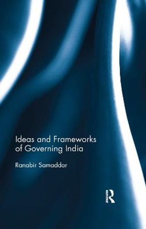 Ideas and Frameworks of Governing India - Ranabir Samaddar