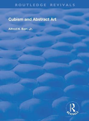 Cubism and Abstract Art : Routledge Revivals - Alfred H. Barr, Jr.