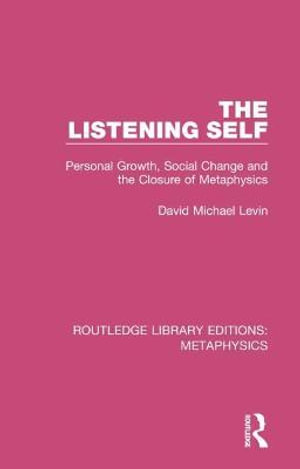 The Listening Self : Personal Growth, Social Change and the Closure of Metaphysics - David Michael Levin