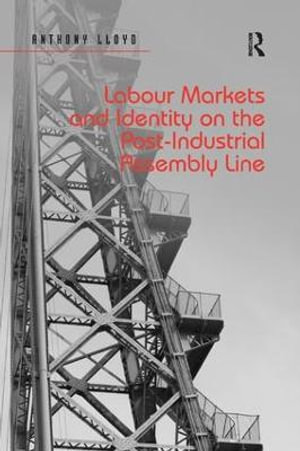 Labour Markets and Identity on the Post-Industrial Assembly Line - Anthony Lloyd