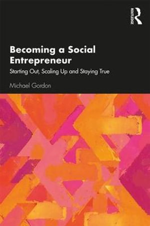 Becoming a Social Entrepreneur : Starting Out, Scaling Up and Staying True - Michael Gordon