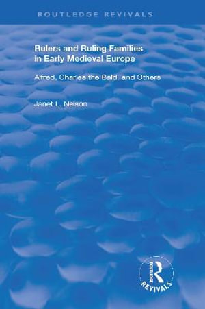 Rulers and Ruling Families in Early Medieval Europe : Alfred, Charles the Bald and Others - Janet L. Nelson