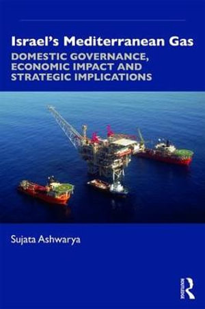 Israel's Mediterranean Gas : Domestic Governance, Economic Impact, and Strategic Implications - Sujata Ashwarya