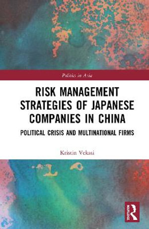 Risk Management Strategies of Japanese Companies in China : Political Crisis and Multinational Firms - Kristin Vekasi