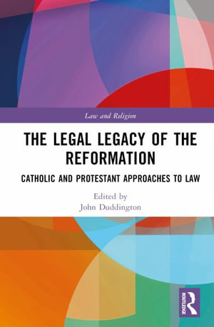 The Legal Legacy of the Reformation : Catholic and Protestant Approaches to Law - John Duddington