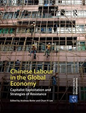 Chinese Labour in the Global Economy : Capitalist Exploitation and Strategies of Resistance - Andreas Bieler