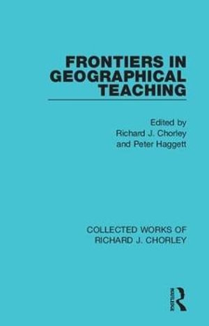 Frontiers in Geographical Teaching : Collected Works of Richard J. Chorley - Richard J. Chorley