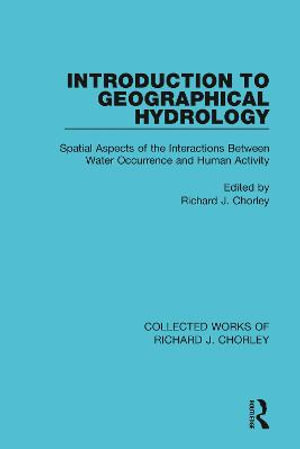 Introduction to Geographical Hydrology : Spatial Aspects of the Interactions Between Water Occurrence and Human Activity - Richard J. Chorley