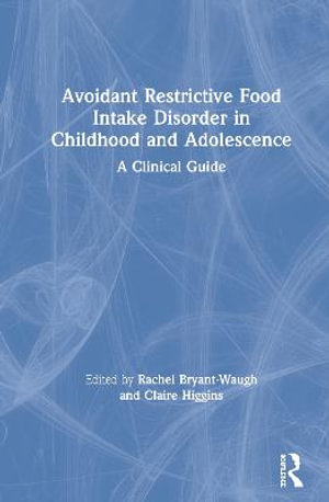 Avoidant Restrictive Food Intake Disorder in Childhood and Adolescence : A Clinical Guide - Rachel Bryant-Waugh