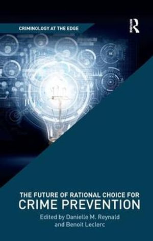 The Future of Rational Choice for Crime Prevention : Criminology at the Edge - Danielle M. Reynald