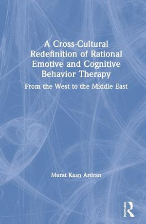 A Cross-Cultural Redefinition of Rational Emotive and Cognitive Behavior Therapy : From the West to the Middle East - Murat Artiran