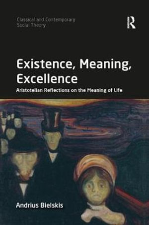 Existence, Meaning, Excellence : Aristotelian Reflections on the Meaning of Life - Andrius Bielskis