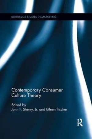 Contemporary Consumer Culture Theory : Routledge Studies in Marketing - John F. Sherry