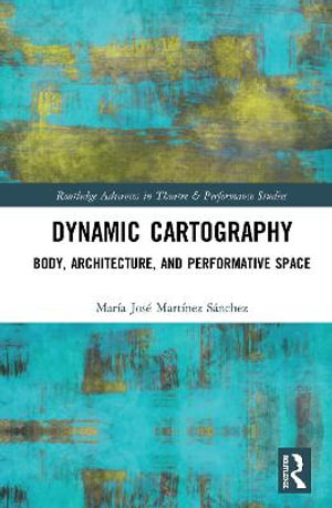 Dynamic Cartography : Body, Architecture, and Performative Space - MarÃ­a JosÃ© MartÃ­nez SÃ¡nchez