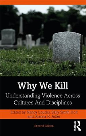 Why We Kill : Understanding Violence Across Cultures and Disciplines 2nd Edition - Nancy Loucks