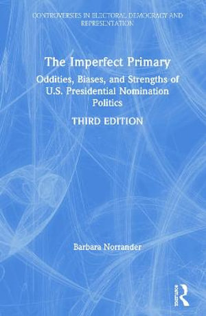 The Imperfect Primary : Oddities, Biases, and Strengths of U.S. Presidential Nomination Politics - Barbara Norrander