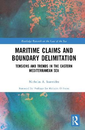 Maritime Claims and Boundary Delimitation : Tensions and Trends in the Eastern Mediterranean Sea - Nicholas A. Ioannides