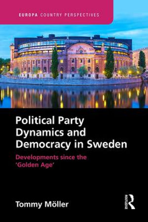 Political Party Dynamics and Democracy in Sweden : Developments since the 'Golden Age' - Tommy Moller