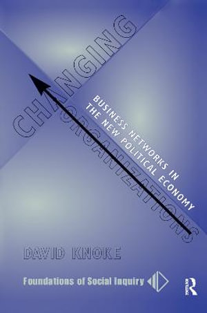 Changing Organizations : Business Networks In The New Political Economy - David Knoke