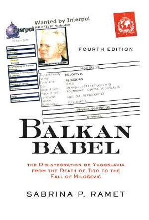 Balkan Babel : The Disintegration Of Yugoslavia From The Death Of Tito To The Fall Of Milosevic - Sabrina P. Ramet