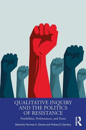 Qualitative Inquiry and the Politics of Resistance : Possibilities, Performances, and Praxis - Norman K. Denzin