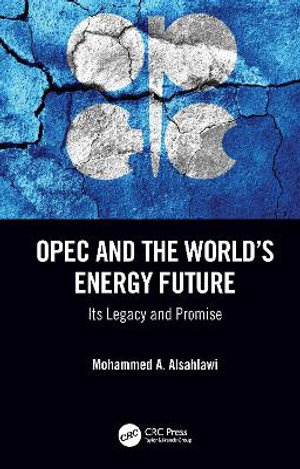 OPEC and the World's Energy Future : Its Legacy and Promise - Mohammed A. Alsahlawi