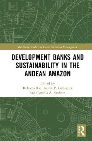 Development Banks and Sustainability in the Andean Amazon : Routledge Studies in Latin American Development - Rebecca Ray