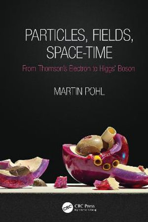 Particles, Fields, Space-Time : From Thomson's Electron to Higgs' Boson - Martin Pohl