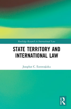 State Territory and International Law : Routledge Research in International Law - Josephat Ezenwajiaku