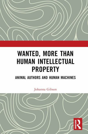 Wanted, More than Human Intellectual Property : Animal Authors and Human Machines - Johanna Gibson