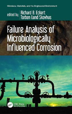 Failure Analysis of Microbiologically Influenced Corrosion : Microbes, Materials, and the Engineered Environment - Richard B. Eckert