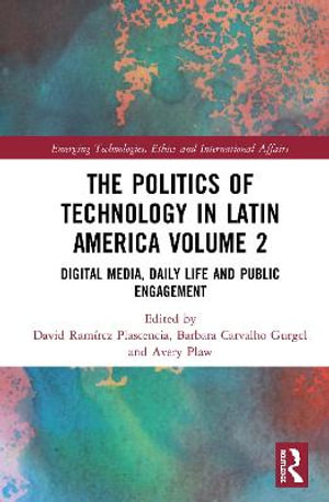 The Politics of Technology in Latin America (Volume 2) : Digital Media, Daily Life and Public Engagement - David Ramirez Plascencia