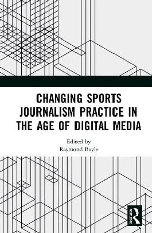 Changing Sports Journalism Practice in the Age of Digital Media - Raymond Boyle