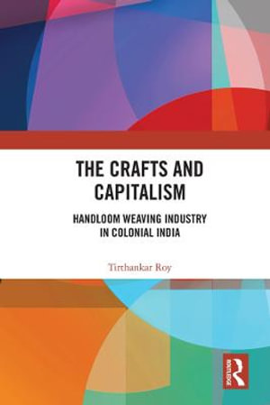 The Crafts and Capitalism : Handloom Weaving Industry in Colonial India - Tirthankar Roy