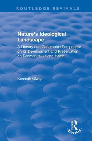 Nature's Ideological Landscape : A Literary and Geographic Perspective on its Development and Preservation on Denmark's Jutland Heath - Kenneth Olwig