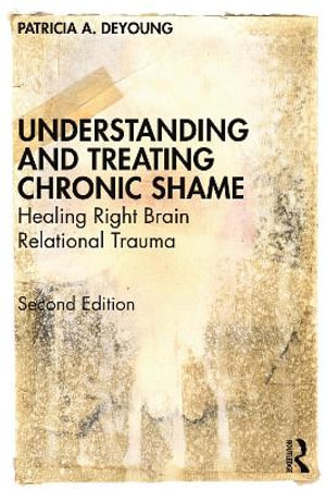 Understanding and Treating Chronic Shame : Healing Right Brain Relational Trauma - Patricia A. DeYoung