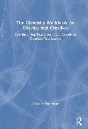 The Creativity Workbook for Coaches and Creatives : 50+ Inspiring Exercises from Creativity Coaches Worldwide - Eric Maisel